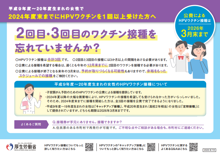 平成9年4月2日から平成21年4月1日生まれの女性で令和4年4月1日から令和7年3月31日までにHPVワクチンを1回以上受けた方は、令和8年3月31日まで接種可能です。公費による接種が終了となる3月末は、予約が取りづらくなる可能性もあるため、余裕をもったスケジュールでの接種をご検討ください。